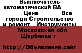 Выключатель автоматический ВА57-31-341810  › Цена ­ 2 300 - Все города Строительство и ремонт » Инструменты   . Московская обл.,Щербинка г.
